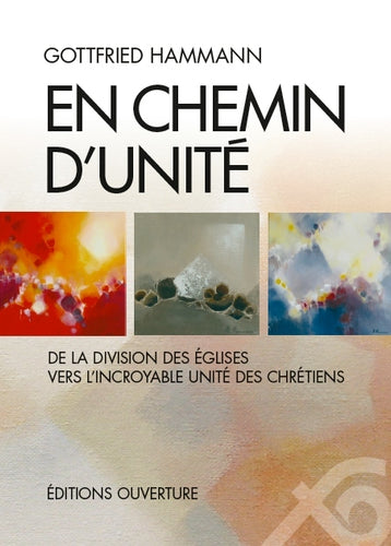 En chemin d'unité. De la division des Églises vers l'incroyable unité des chrétiens